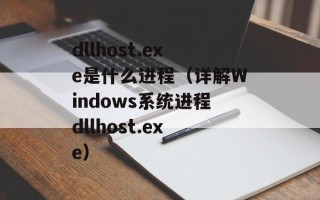 dllhost.exe是什么进程（详解Windows系统进程dllhost.exe）
