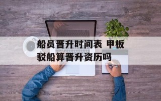 船员晋升时间表 甲板驳船算晋升资历吗