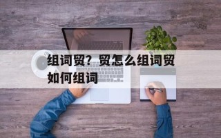 组词贸？贸怎么组词贸如何组词