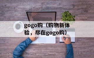 gogo购（购物新体验，尽在gogo购）