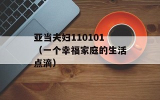 亚当夫妇110101（一个幸福家庭的生活点滴）