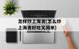 怎样炒上海青(怎么炒上海青好吃又简单)