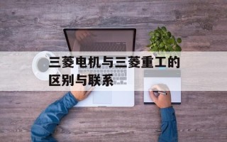 三菱电机与三菱重工的区别与联系