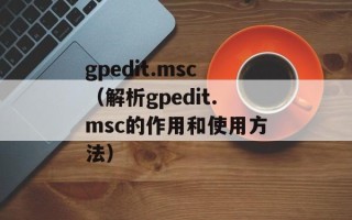 gpedit.msc（解析gpedit.msc的作用和使用方法）