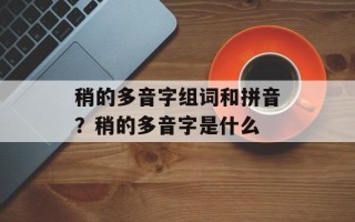 稍的多音字组词和拼音？稍的多音字是什么
