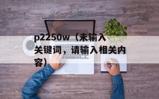 p2250w（未输入关键词，请输入相关内容）