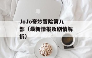 JoJo奇妙冒险第八部（最新情报及剧情解析）