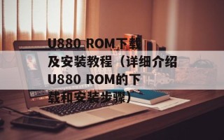 U880 ROM下载及安装教程（详细介绍U880 ROM的下载和安装步骤）