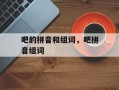 吧的拼音和组词，吧拼音组词