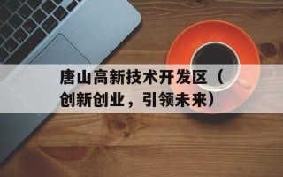 唐山高新技术开发区（创新创业，引领未来）