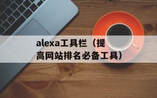 alexa工具栏（提高网站排名必备工具）