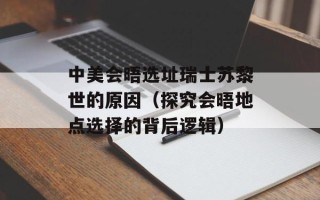 中美会晤选址瑞士苏黎世的原因（探究会晤地点选择的背后逻辑）