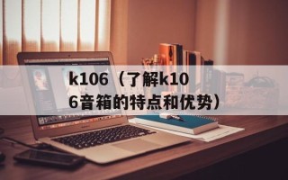 k106（了解k106音箱的特点和优势）