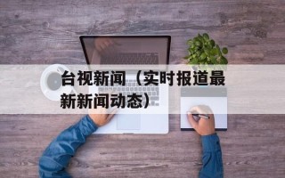 台视新闻（实时报道最新新闻动态）
