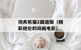 功夫熊猫2国语版（精彩绝伦的动画电影）