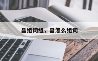 昌组词组，昌怎么组词