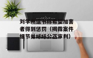 刘学州遗书称希望加害者得到惩罚（揭露案件细节并呼吁公正审判）