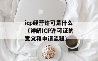 icp经营许可是什么（详解ICP许可证的意义和申请流程）