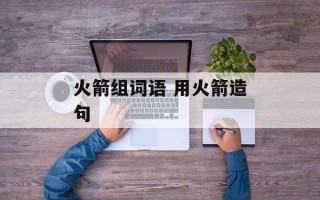 火箭组词语 用火箭造句