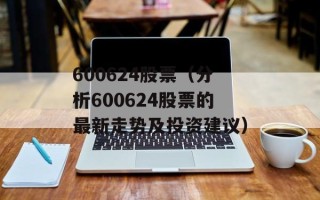 600624股票（分析600624股票的最新走势及投资建议）