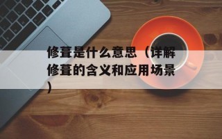 修葺是什么意思（详解修葺的含义和应用场景）