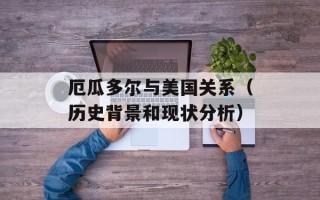 厄瓜多尔与美国关系（历史背景和现状分析）