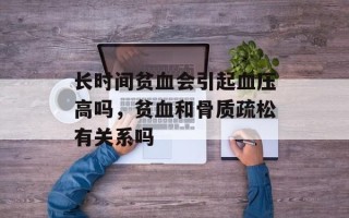 长时间贫血会引起血压高吗，贫血和骨质疏松有关系吗