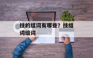 技的组词有哪些？技组词组词