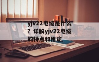 yjv22电缆是什么？详解yjv22电缆的特点和用途