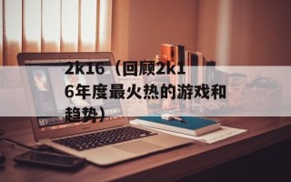 2k16（回顾2k16年度最火热的游戏和趋势）