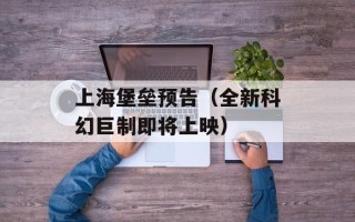 上海堡垒预告（全新科幻巨制即将上映）