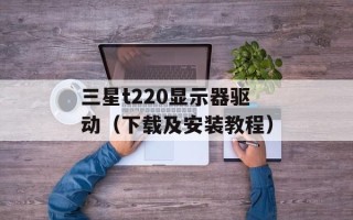 三星t220显示器驱动（下载及安装教程）