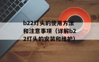 b22灯头的使用方法和注意事项（详解b22灯头的安装和维护）