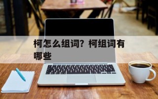 柯怎么组词？柯组词有哪些