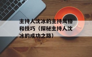 主持人沈冰的主持风格和技巧（探秘主持人沈冰的成功之路）