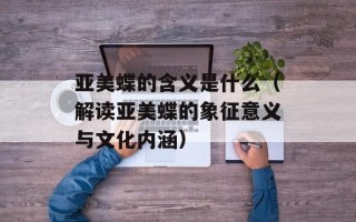 亚美蝶的含义是什么（解读亚美蝶的象征意义与文化内涵）