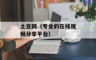 土豆网（专业的在线视频分享平台）