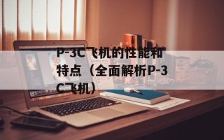 P-3C飞机的性能和特点（全面解析P-3C飞机）