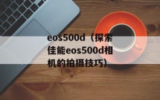 eos500d（探索佳能eos500d相机的拍摄技巧）