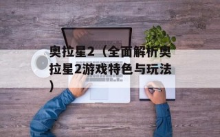 奥拉星2（全面解析奥拉星2游戏特色与玩法）