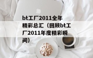 bt工厂2011全年精彩总汇（回顾bt工厂2011年度精彩瞬间）