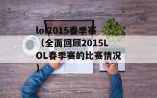 lol2015春季赛（全面回顾2015LOL春季赛的比赛情况）