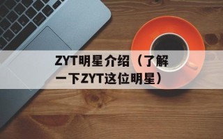 ZYT明星介绍（了解一下ZYT这位明星）