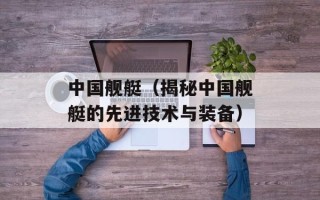 中国舰艇（揭秘中国舰艇的先进技术与装备）
