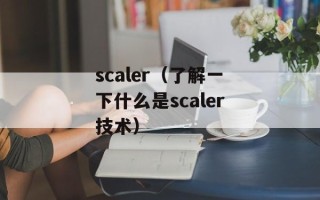 scaler（了解一下什么是scaler技术）