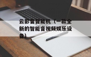 云影音智能机（一款全新的智能音视频娱乐设备）