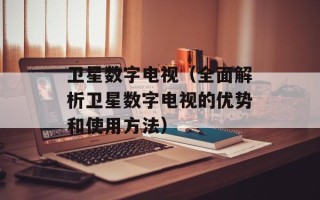 卫星数字电视（全面解析卫星数字电视的优势和使用方法）