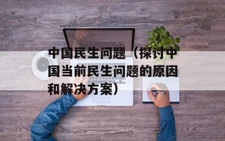 中国民生问题（探讨中国当前民生问题的原因和解决方案）