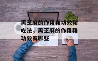 黑芝麻的作用和功效和吃法，黑芝麻的作用和功效有哪些