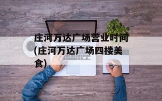 庄河万达广场营业时间(庄河万达广场四楼美食)